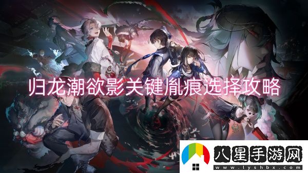 歸龍潮欲影關鍵胤痕選擇攻略-歸龍潮欲影關鍵胤痕選擇推薦