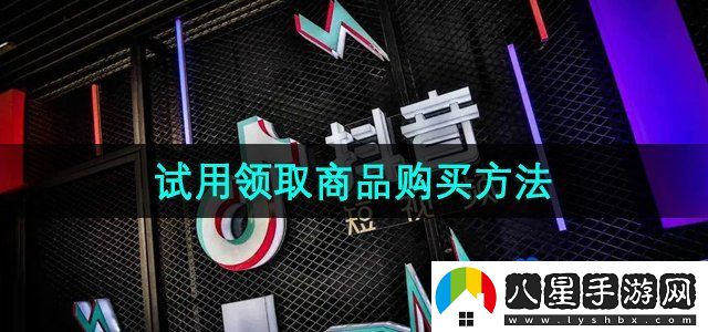 抖音商城版怎么購(gòu)買試用領(lǐng)取商品-試用領(lǐng)取商品購(gòu)買方法