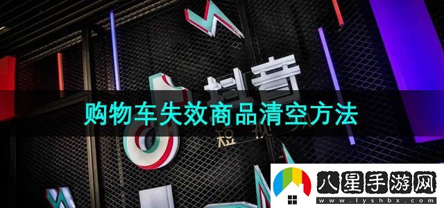 抖音商城版怎么清空購物車失效商品-失效商品清空方法
