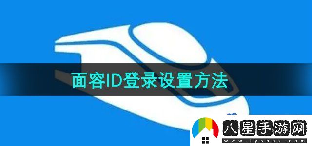 鐵路12306怎么設(shè)置面容ID登錄-面容ID登錄設(shè)置方法