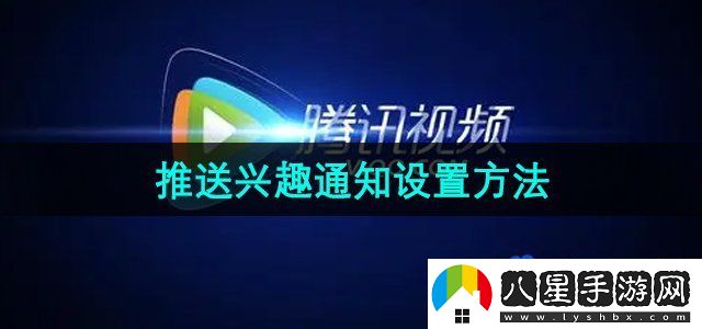 騰訊視頻怎么編輯推送興趣-推送興趣通知設(shè)置方法