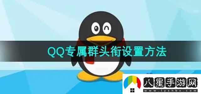 QQ專屬頭銜怎么設置-專屬群頭銜設置方法