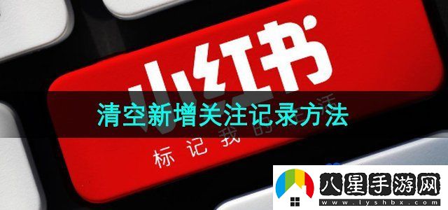 小紅書清空新增關注記錄方法