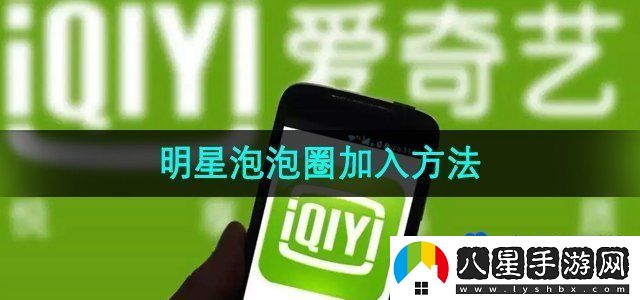 愛(ài)奇藝怎么加入明星泡泡圈-明星泡泡圈加入方法