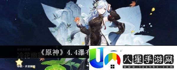 原神4.4瀑布進(jìn)入方法介紹