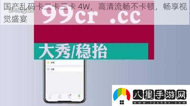 國(guó)產(chǎn)亂碼卡二卡三卡4W高清流暢不卡頓暢享視覺(jué)盛宴
