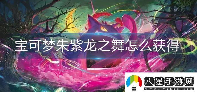 寶可夢朱紫龍之舞怎么獲得