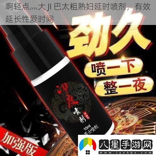 啊輕點灬大JI巴太粗延時噴劑有效延長時間