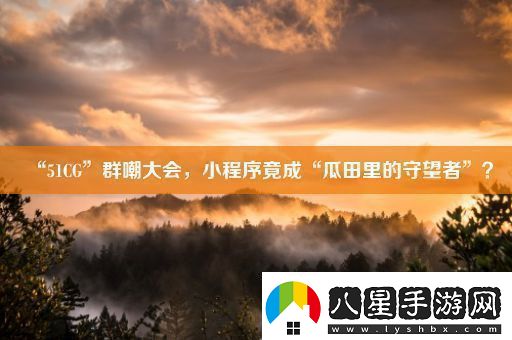 “51CG”群嘲大會小程序竟成“瓜田里的守望者”