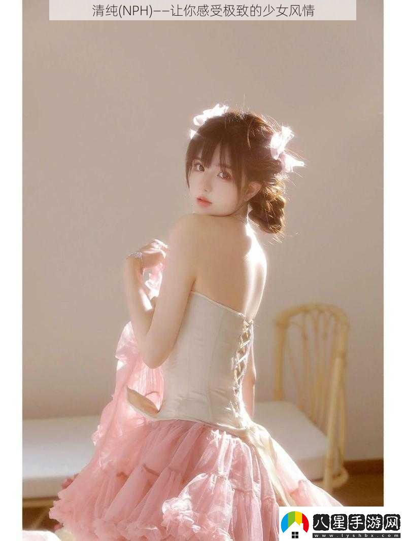 清純NPH——讓你感受極致的少女風(fēng)情