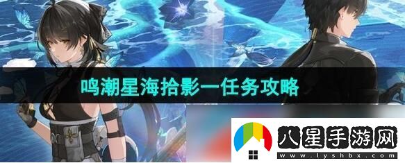 鳴潮星海拾影一任務怎么過