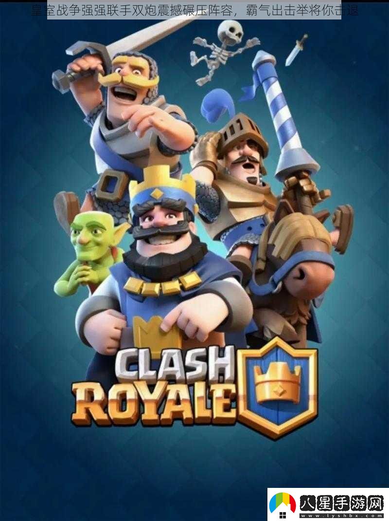 皇室戰(zhàn)爭強強聯(lián)手雙炮震撼碾壓陣容