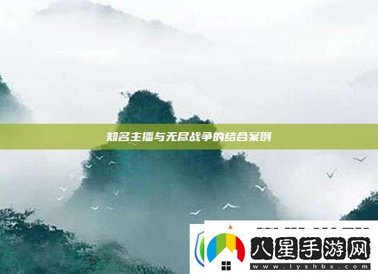 知名主播與無盡戰(zhàn)爭的結(jié)合案例