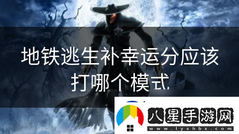 地鐵逃生補(bǔ)幸運(yùn)分應(yīng)該打哪個(gè)模式