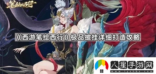 西游筆繪西行怎么做出極品披掛極品披掛詳細(xì)打造攻略