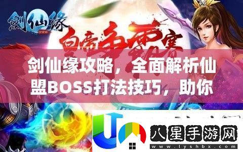 劍仙緣仙盟BOSS打法與戰(zhàn)場稱霸技巧全面解析