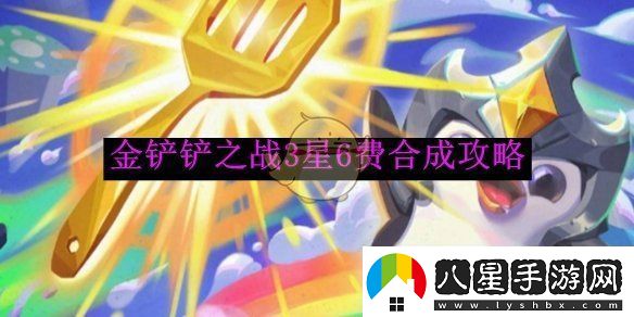 金鏟鏟之戰(zhàn)3星6費(fèi)合成攻略