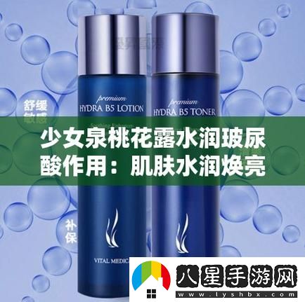 少女泉桃花露水潤(rùn)玻尿酸作用被曝光