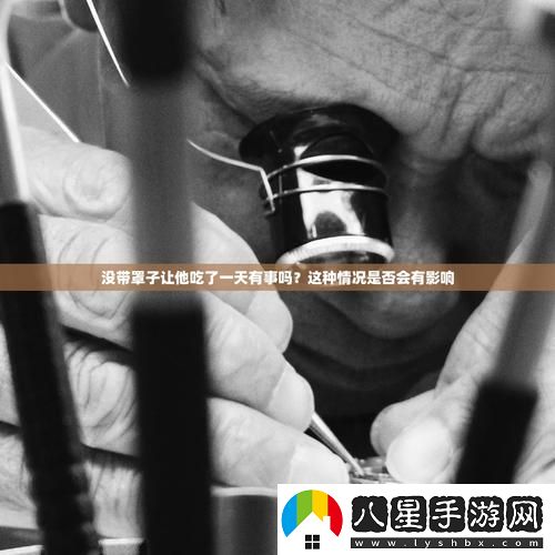 沒帶罩子讓他吃了一天會怎么樣