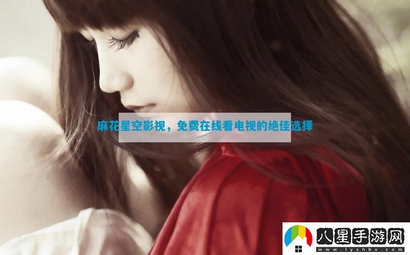 麻花星空影視在線看電視免費(fèi)版上線